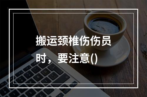 搬运颈椎伤伤员时，要注意()