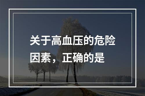 关于高血压的危险因素，正确的是