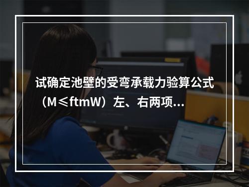 试确定池壁的受弯承载力验算公式（M≤ftmW）左、右两项最接