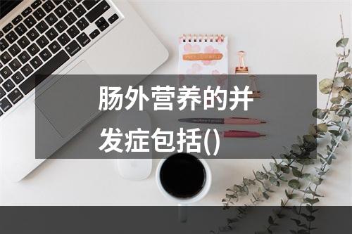 肠外营养的并发症包括()