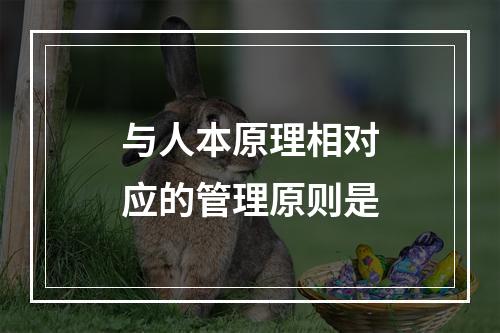 与人本原理相对应的管理原则是