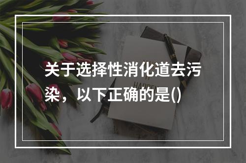 关于选择性消化道去污染，以下正确的是()