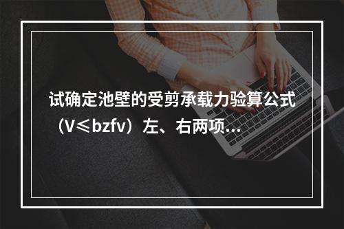 试确定池壁的受剪承载力验算公式（V≤bzfv）左、右两项最接