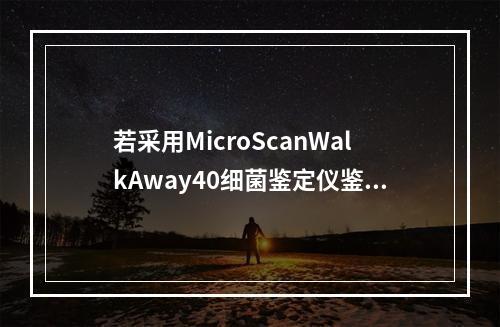 若采用MicroScanWalkAway40细菌鉴定仪鉴定，