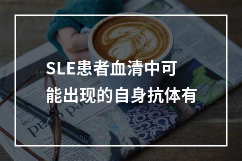 SLE患者血清中可能出现的自身抗体有