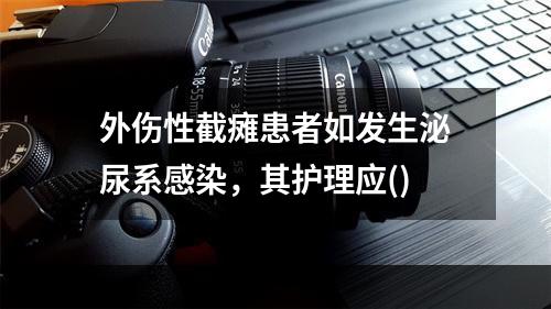 外伤性截瘫患者如发生泌尿系感染，其护理应()