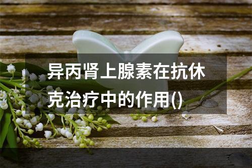 异丙肾上腺素在抗休克治疗中的作用()