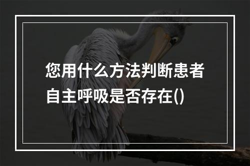 您用什么方法判断患者自主呼吸是否存在()