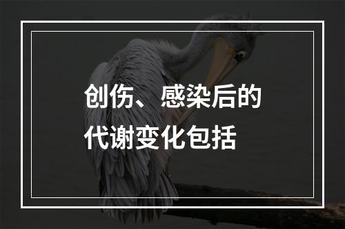 创伤、感染后的代谢变化包括