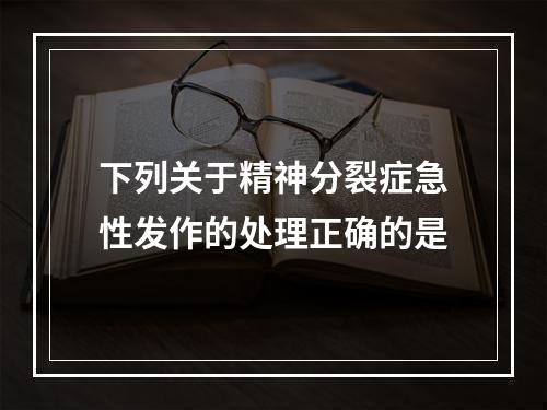 下列关于精神分裂症急性发作的处理正确的是