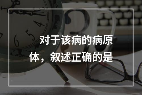 　对于该病的病原体，叙述正确的是