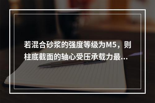 若混合砂浆的强度等级为M5，则柱底截面的轴心受压承载力最接近