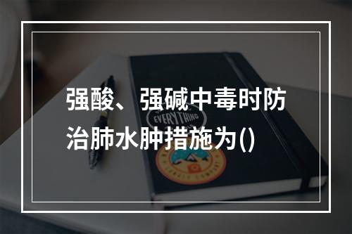 强酸、强碱中毒时防治肺水肿措施为()