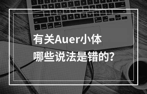 有关Auer小体哪些说法是错的？