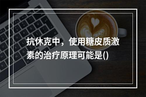 抗休克中，使用糖皮质激素的治疗原理可能是()