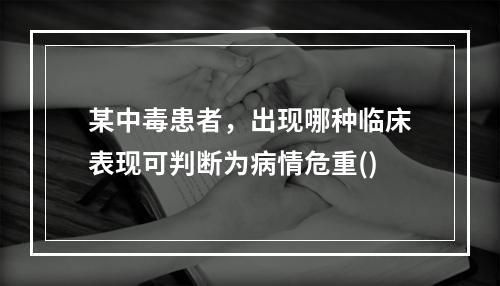 某中毒患者，出现哪种临床表现可判断为病情危重()