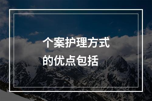 个案护理方式的优点包括