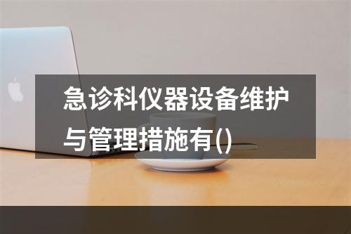 急诊科仪器设备维护与管理措施有()