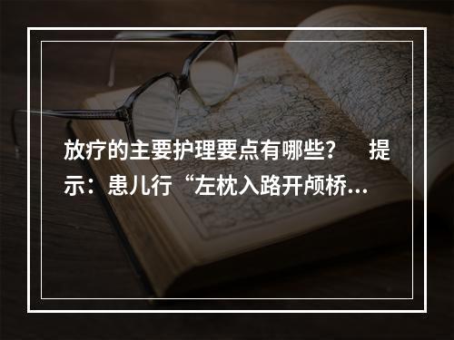 放疗的主要护理要点有哪些？　提示：患儿行“左枕入路开颅桥脑肿