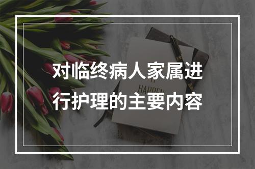 对临终病人家属进行护理的主要内容