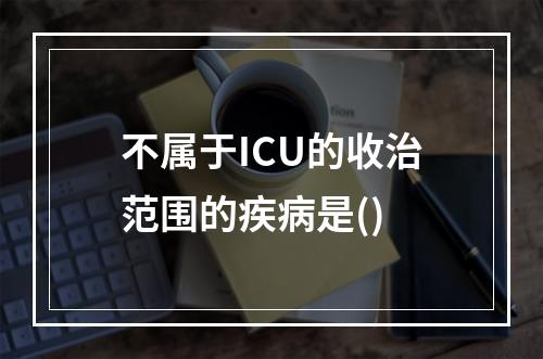 不属于ICU的收治范围的疾病是()