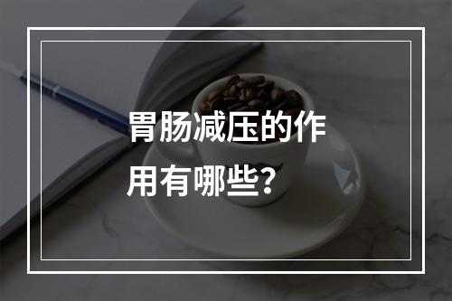 胃肠减压的作用有哪些？