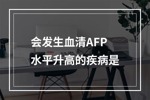 会发生血清AFP水平升高的疾病是