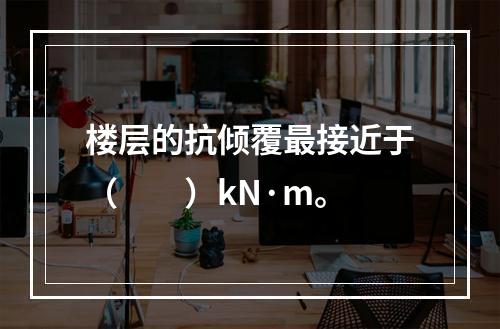 楼层的抗倾覆最接近于（　　）kN·m。