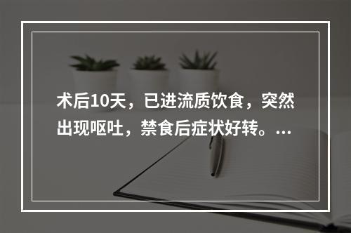 术后10天，已进流质饮食，突然出现呕吐，禁食后症状好转。钡餐