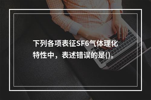 下列各项表征SF6气体理化特性中，表述错误的是()。