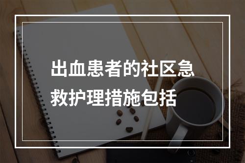 出血患者的社区急救护理措施包括