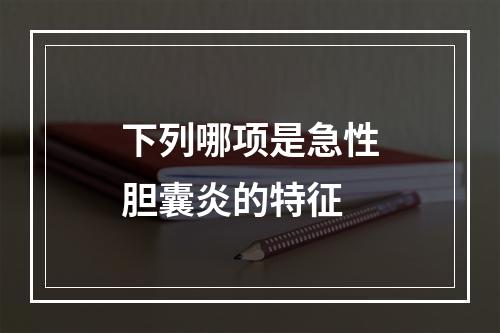 下列哪项是急性胆囊炎的特征