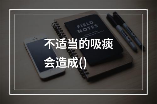 不适当的吸痰会造成()