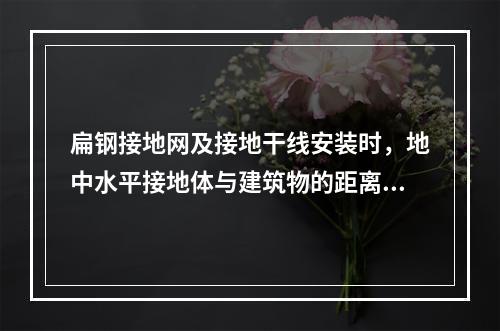 扁钢接地网及接地干线安装时，地中水平接地体与建筑物的距离不宜