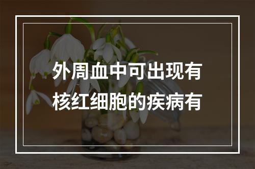 外周血中可出现有核红细胞的疾病有