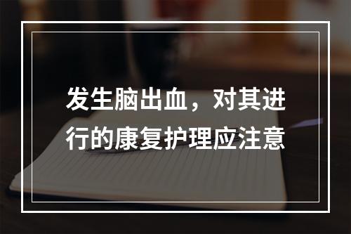 发生脑出血，对其进行的康复护理应注意