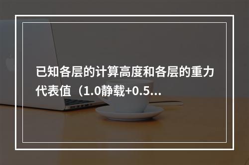 已知各层的计算高度和各层的重力代表值（1.0静载+0.5活载