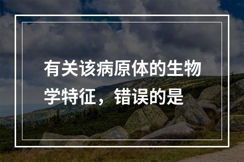 有关该病原体的生物学特征，错误的是