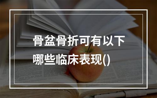 骨盆骨折可有以下哪些临床表现()