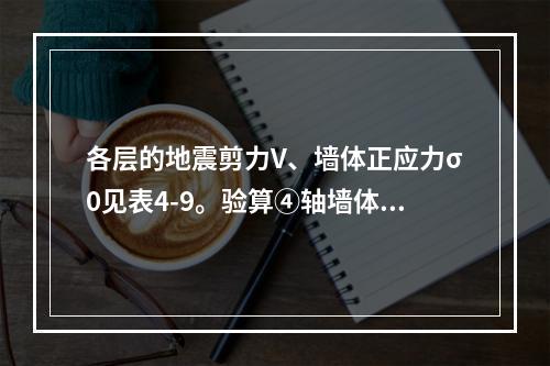 各层的地震剪力V、墙体正应力σ0见表4-9。验算④轴墙体截面