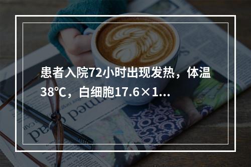 患者入院72小时出现发热，体温38℃，白细胞17.6×10∕