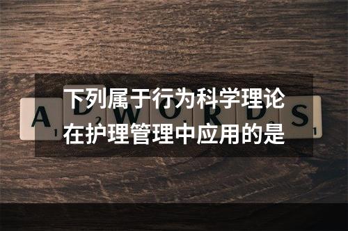 下列属于行为科学理论在护理管理中应用的是