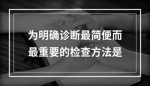 为明确诊断最简便而最重要的检查方法是