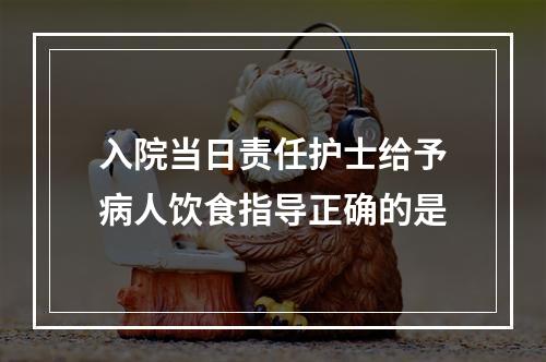 入院当日责任护士给予病人饮食指导正确的是