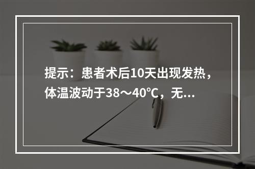 提示：患者术后10天出现发热，体温波动于38～40℃，无其他