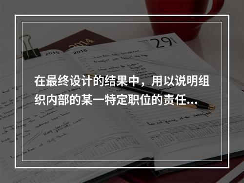 在最终设计的结果中，用以说明组织内部的某一特定职位的责任、义