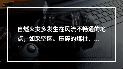 自燃火灾多发生在风流不畅通的地点，如采空区、压碎的煤柱、巷道