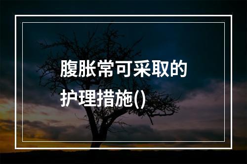 腹胀常可采取的护理措施()