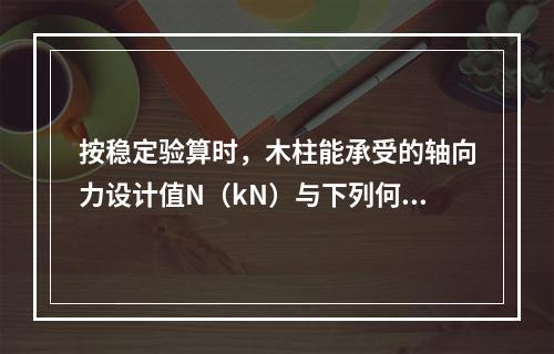 按稳定验算时，木柱能承受的轴向力设计值N（kN）与下列何项接