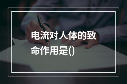 电流对人体的致命作用是()